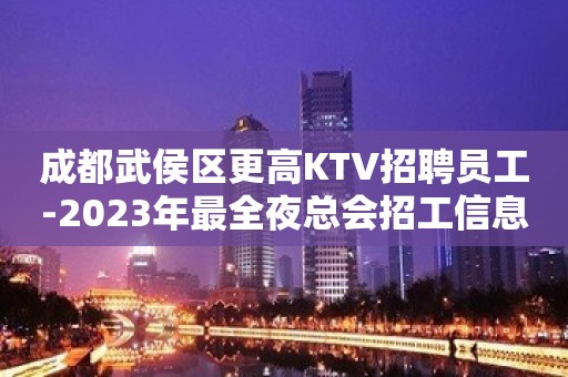 成都武侯区更高KTV招聘员工-2023年最全夜总会招工信息