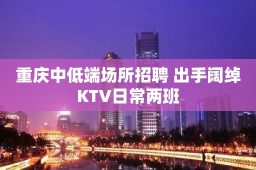 重庆中低端场所招聘 出手阔绰KTV日常两班