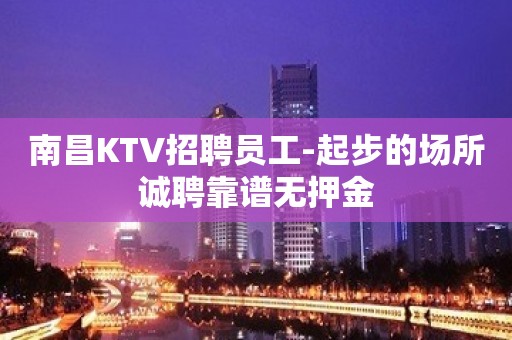 南昌KTV招聘员工-起步的场所诚聘靠谱无押金