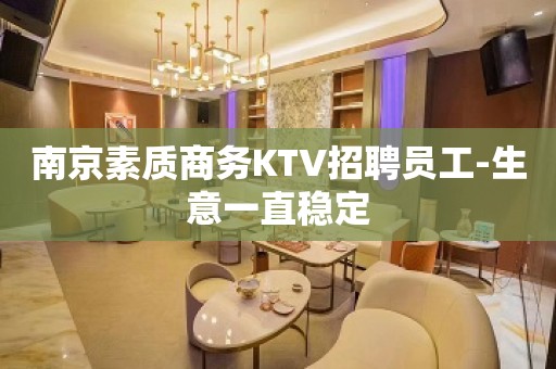 南京素质商务KTV招聘员工-生意一直稳定