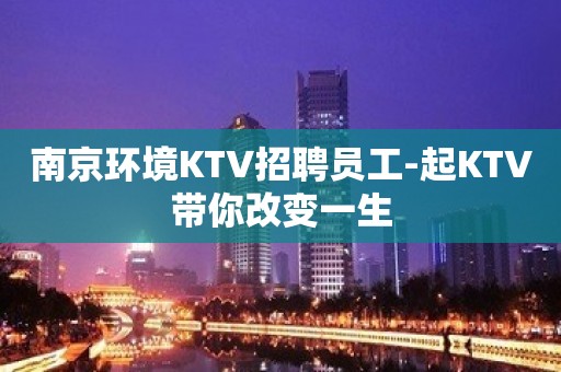 南京环境KTV招聘员工-起KTV带你改变一生