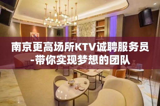 南京更高场所KTV诚聘服务员-带你实现梦想的团队