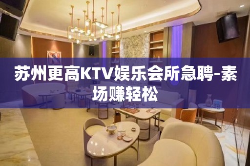 苏州更高KTV娱乐会所急聘-素场赚轻松