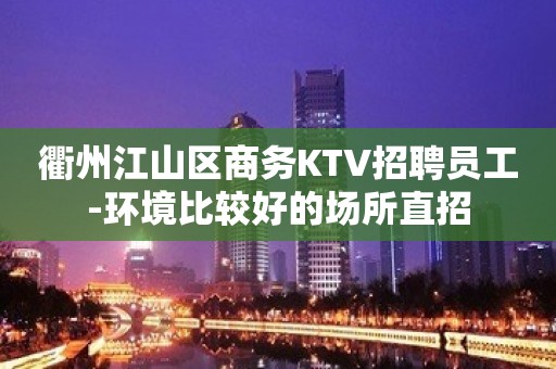 衢州江山区商务KTV招聘员工-环境比较好的场所直招