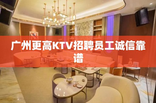 广州更高KTV招聘员工诚信靠谱