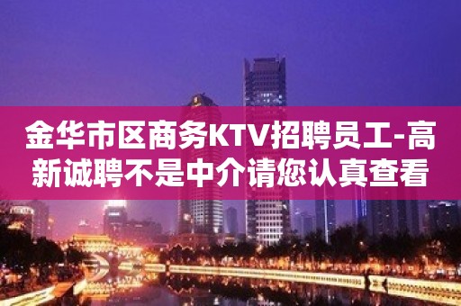 金华市区商务KTV招聘员工-高新诚聘不是中介请您认真查看信息