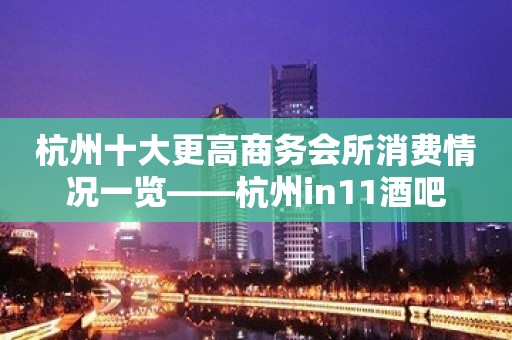 杭州十大更高商务会所消费情况一览——杭州in11酒吧