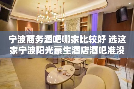 宁波商务酒吧哪家比较好 选这家宁波阳光豪生酒店酒吧准没错