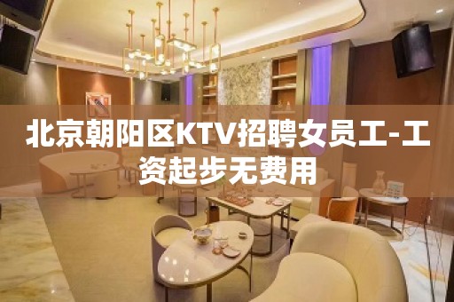 北京朝阳区KTV招聘女员工-工资起步无费用