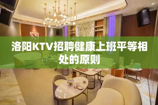 洛阳KTV招聘健康上班平等相处的原则