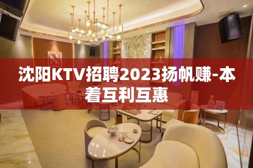 沈阳KTV招聘2023扬帆赚-本着互利互惠