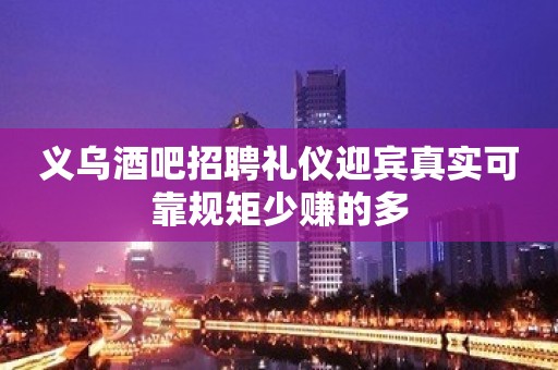 义乌酒吧招聘礼仪迎宾真实可靠规矩少赚的多