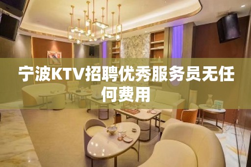 宁波KTV招聘优秀服务员无任何费用