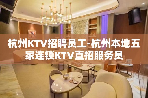 杭州KTV招聘员工-杭州本地五家连锁KTV直招服务员