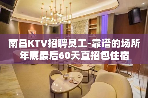 南昌KTV招聘员工-靠谱的场所年底最后60天直招包住宿