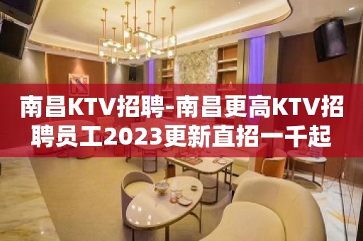 南昌KTV招聘-南昌更高KTV招聘员工2023更新直招一千起