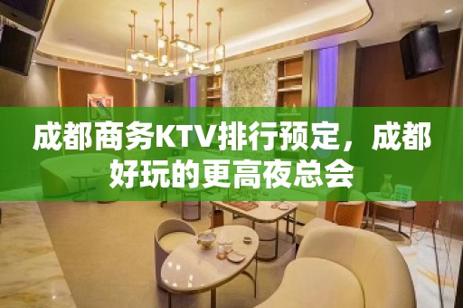 成都商务KTV排行预定，成都好玩的更高夜总会