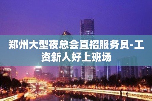 郑州大型夜总会直招服务员-工资新人好上班场