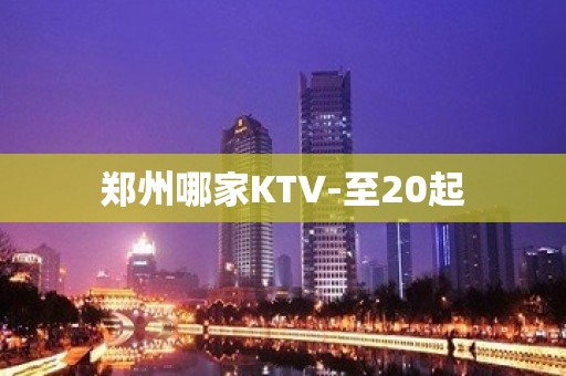 郑州哪家KTV-至20起