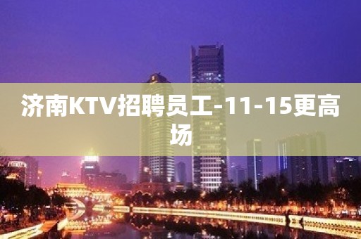 济南KTV招聘员工-11-15更高场