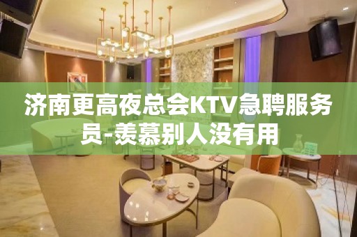 济南更高夜总会KTV急聘服务员-羡慕别人没有用