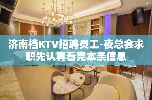 济南档KTV招聘员工-夜总会求职先认真看完本条信息