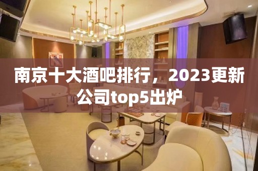 南京十大酒吧排行，2023更新公司top5出炉