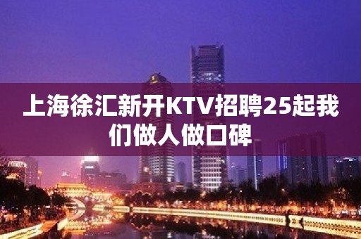 上海徐汇新开KTV招聘25起我们做人做口碑