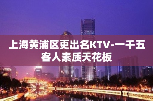 上海黄浦区更出名KTV-一千五客人素质天花板