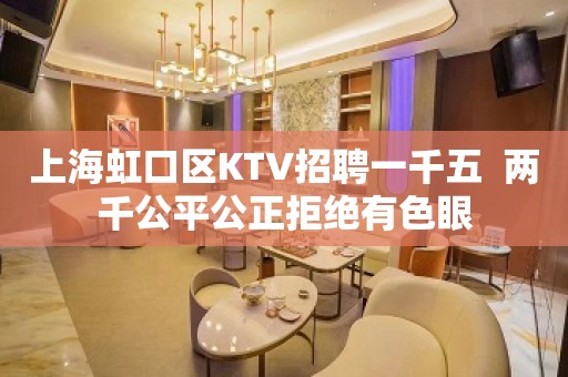 上海虹口区KTV招聘一千五  两千公平公正拒绝有色眼