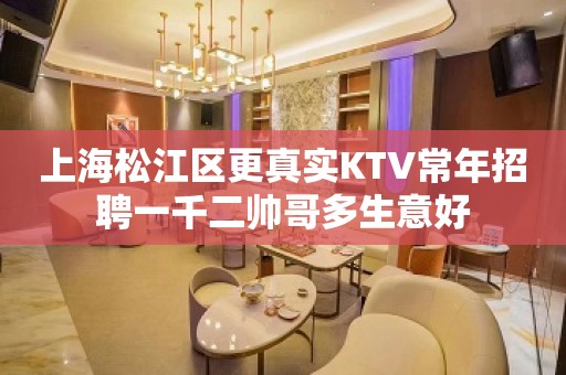 上海松江区更真实KTV常年招聘一千二帅哥多生意好