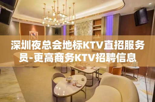 深圳夜总会地标KTV直招服务员-更高商务KTV招聘信息