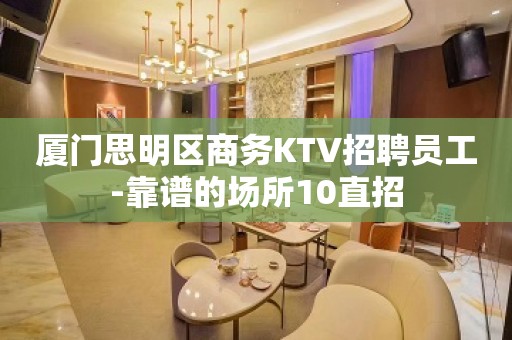 厦门思明区商务KTV招聘员工-靠谱的场所10直招