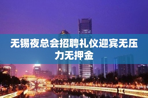 无锡夜总会招聘礼仪迎宾无压力无押金