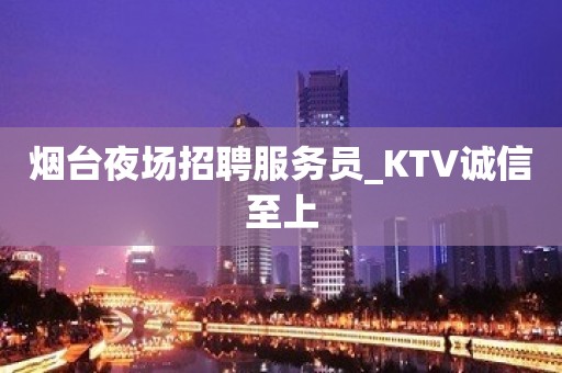 烟台夜场招聘服务员_KTV诚信至上