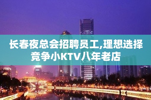 长春夜总会招聘员工,理想选择竞争小KTV八年老店