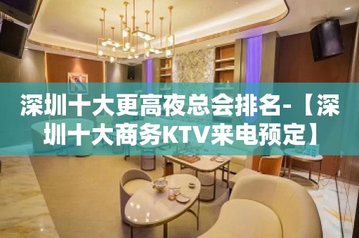 深圳十大更高夜总会排名-【深圳十大商务KTV来电预定】