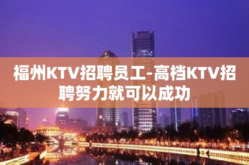 福州KTV招聘员工-高档KTV招聘努力就可以成功