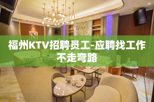 福州KTV招聘员工-应聘找工作不走弯路