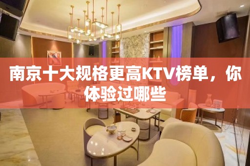 南京十大规格更高KTV榜单，你体验过哪些