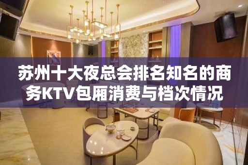 苏州十大夜总会排名知名的商务KTV包厢消费与档次情况