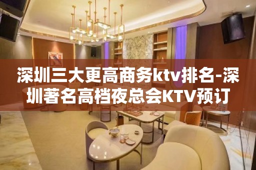 深圳三大更高商务ktv排名-深圳著名高档夜总会KTV预订