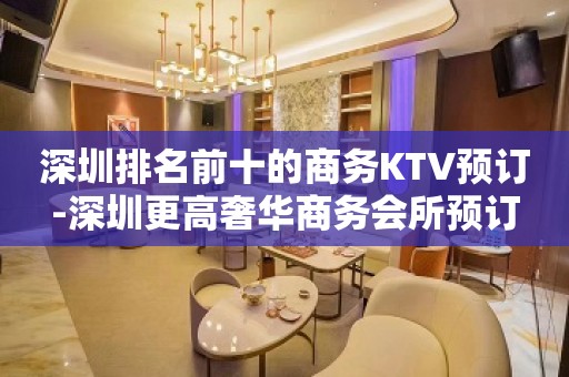 深圳排名前十的商务KTV预订-深圳更高奢华商务会所预订