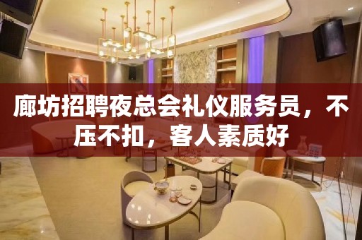 廊坊招聘夜总会礼仪服务员，不压不扣，客人素质好