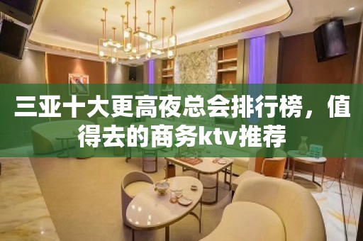 三亚十大更高夜总会排行榜，值得去的商务ktv推荐