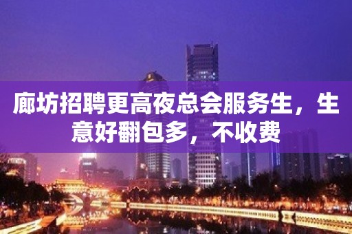 廊坊招聘更高夜总会服务生，生意好翻包多，不收费