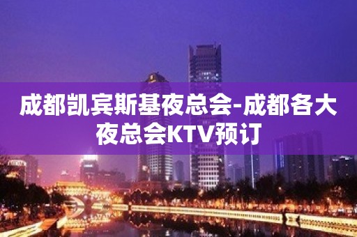 成都凯宾斯基夜总会-成都各大夜总会KTV预订