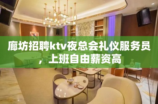 廊坊招聘ktv夜总会礼仪服务员，上班自由薪资高