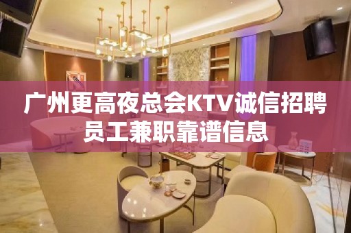 广州更高夜总会KTV诚信招聘员工兼职靠谱信息