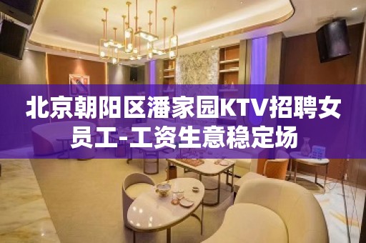 北京朝阳区潘家园KTV招聘女员工-工资生意稳定场